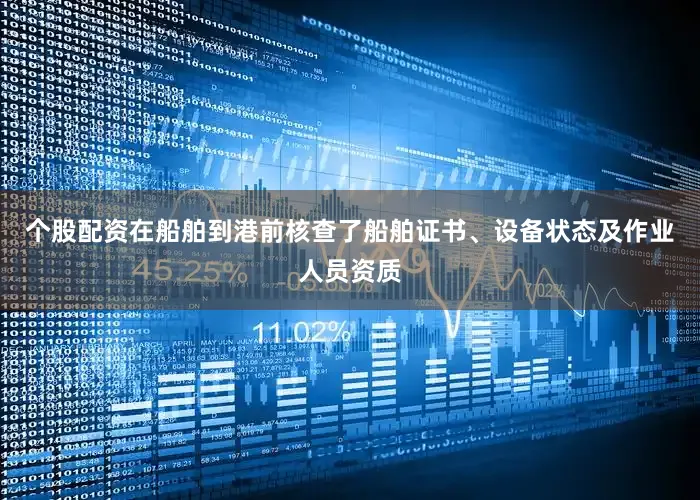 个股配资在船舶到港前核查了船舶证书、设备状态及作业人员资质
