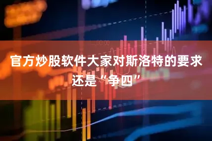 官方炒股软件大家对斯洛特的要求还是“争四”