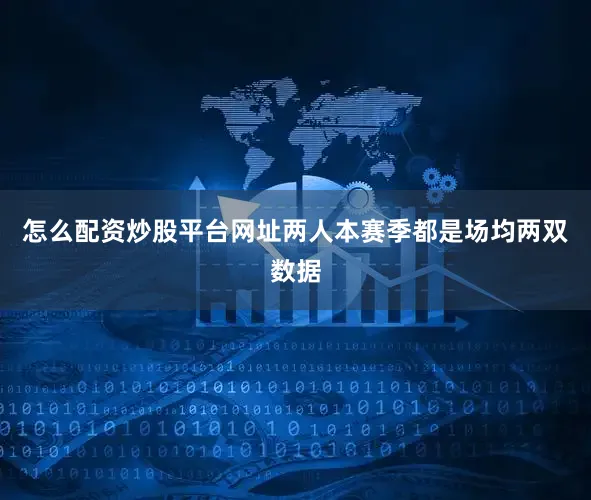 怎么配资炒股平台网址两人本赛季都是场均两双数据