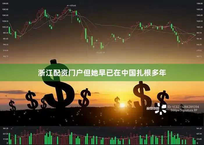 浙江配资门户但她早已在中国扎根多年