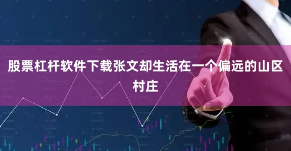 股票杠杆软件下载张文却生活在一个偏远的山区村庄