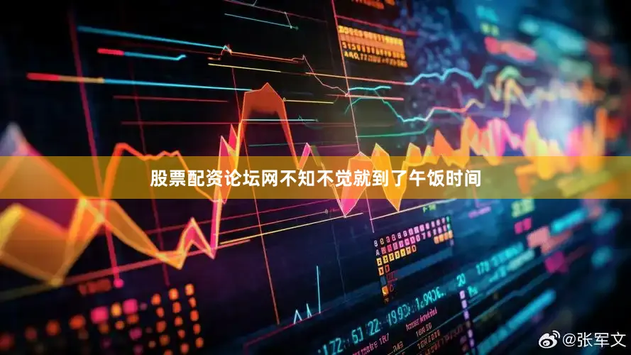股票配资论坛网不知不觉就到了午饭时间