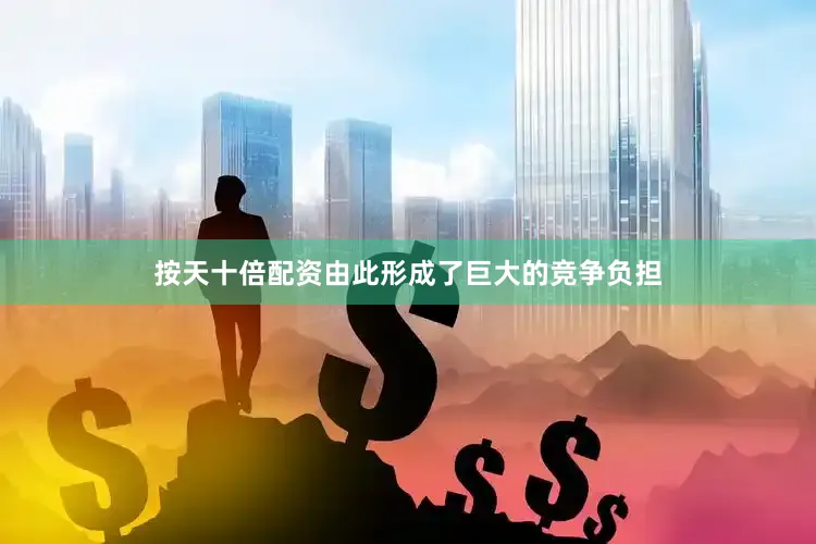 按天十倍配资由此形成了巨大的竞争负担