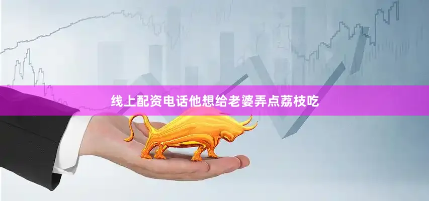 线上配资电话他想给老婆弄点荔枝吃