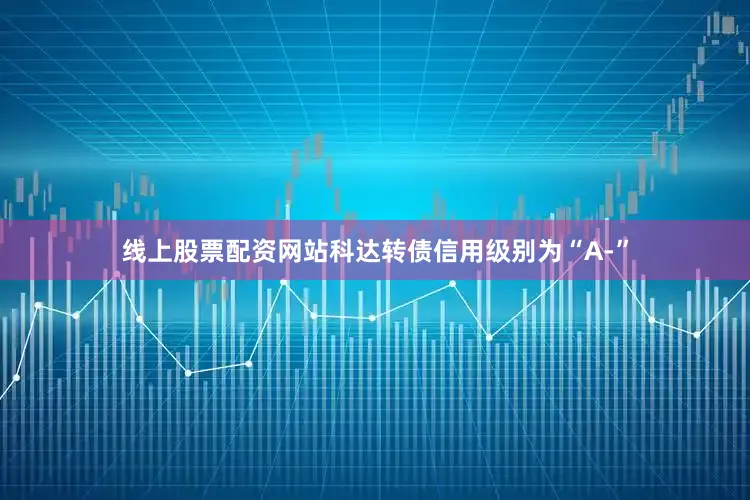 线上股票配资网站科达转债信用级别为“A-”