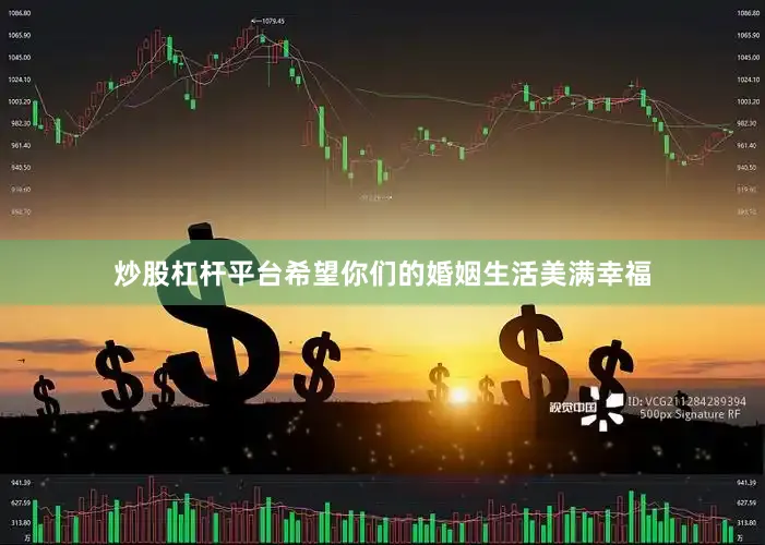 炒股杠杆平台希望你们的婚姻生活美满幸福