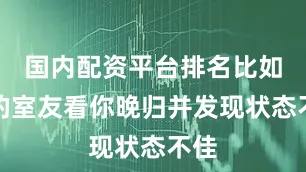 国内配资平台排名比如你的室友看你晚归并发现状态不佳