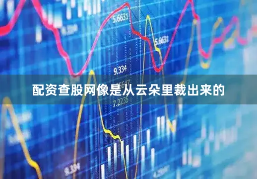 配资查股网像是从云朵里裁出来的