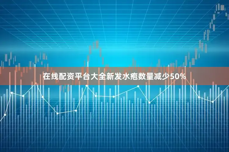 在线配资平台大全新发水疱数量减少50%