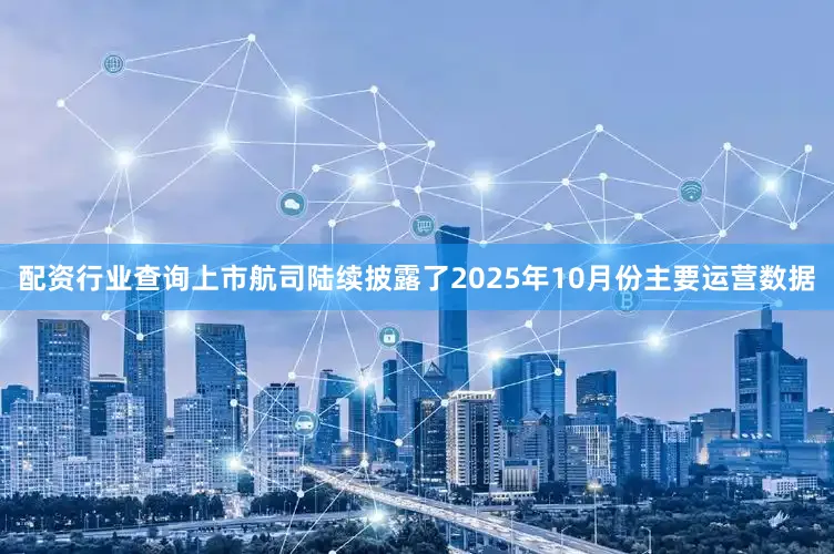 配资行业查询上市航司陆续披露了2025年10月份主要运营数据