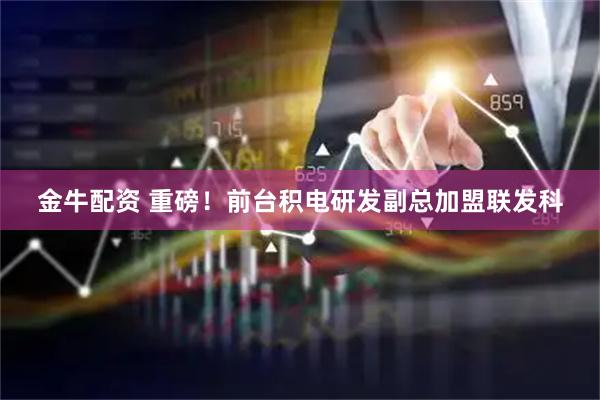 金牛配资 重磅！前台积电研发副总加盟联发科