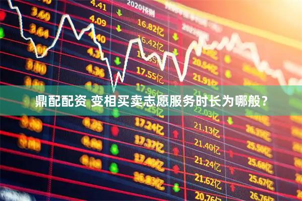 鼎配配资 变相买卖志愿服务时长为哪般?